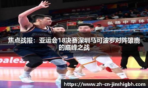 焦点战报：亚运会18决赛深圳马可波罗对阵雄鹿的巅峰之战