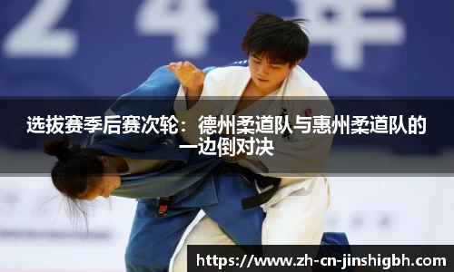 选拔赛季后赛次轮：德州柔道队与惠州柔道队的一边倒对决